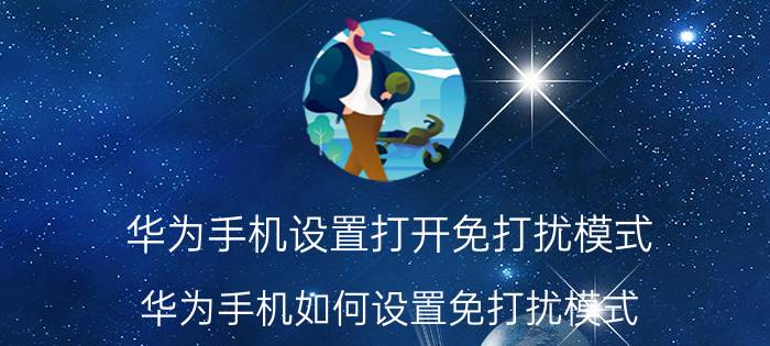 华为手机设置打开免打扰模式 华为手机如何设置免打扰模式